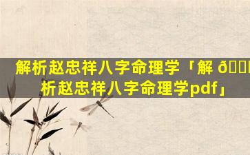 解析赵忠祥八字命理学「解 🐅 析赵忠祥八字命理学pdf」